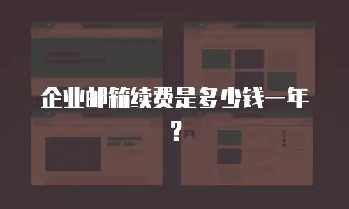 企业邮箱续费是多少钱一年?