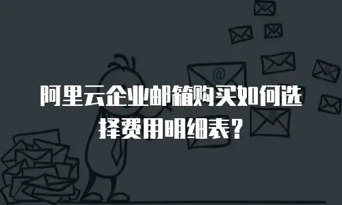 阿里云企业邮箱购买如何选择费用明细表？