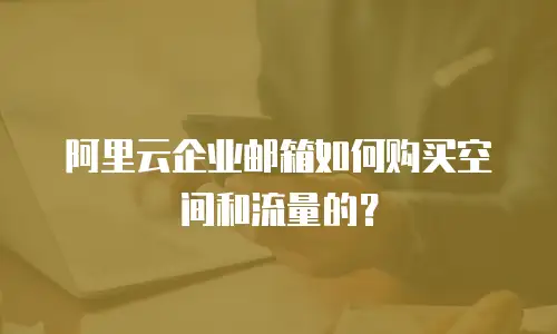 阿里云企业邮箱如何购买空间和流量的？
