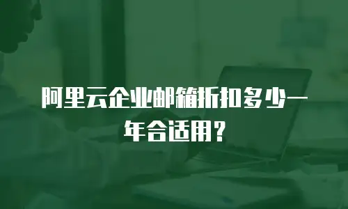 阿里云企业邮箱折扣多少一年合适用？