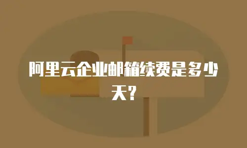 阿里云企业邮箱续费是多少天?