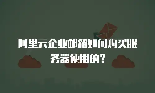 阿里云企业邮箱如何购买服务器使用的？