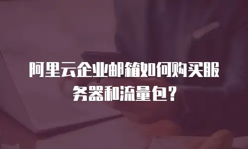 阿里云企业邮箱如何购买服务器和流量包？
