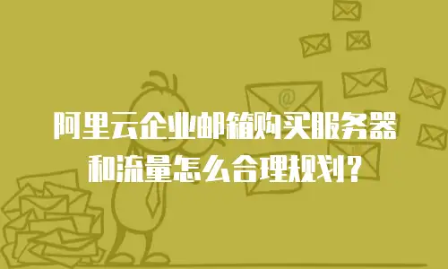 阿里云企业邮箱购买服务器和流量怎么合理规划？