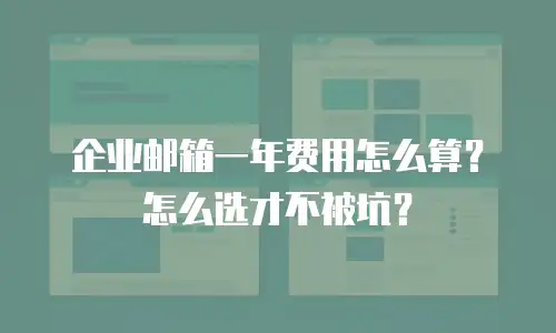 企业邮箱一年费用怎么算？怎么选才不被坑？