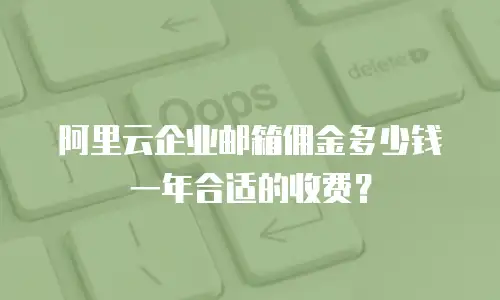 阿里云企业邮箱佣金多少钱一年合适的收费?