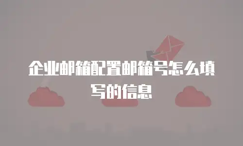 企业邮箱配置邮箱号怎么填写的信息