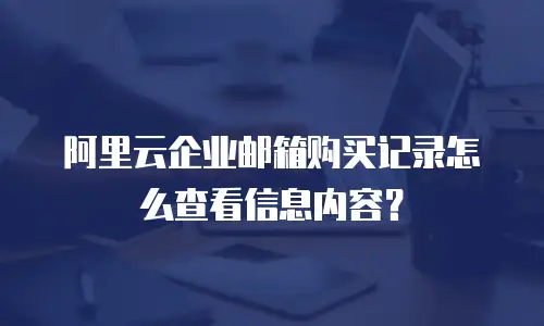 阿里云企业邮箱购买记录怎么查看信息内容？