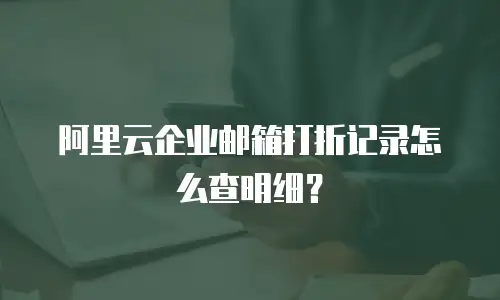 阿里云企业邮箱打折记录怎么查明细？