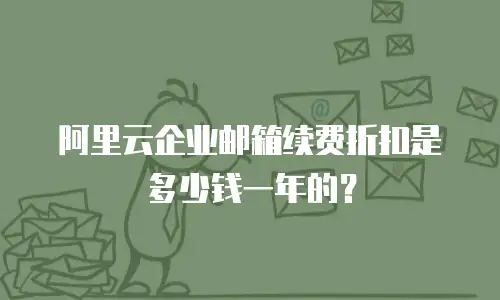 阿里云企业邮箱续费折扣是多少钱一年的？