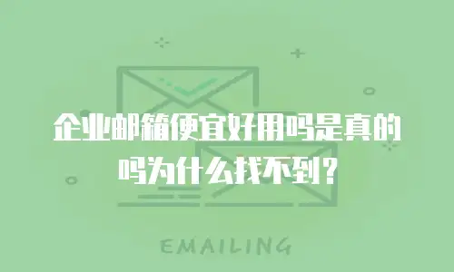 企业邮箱便宜好用吗是真的吗为什么找不到？