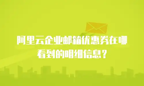 阿里云企业邮箱优惠券在哪看到的明细信息？
