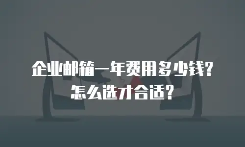 企业邮箱一年费用多少钱？怎么选才合适？