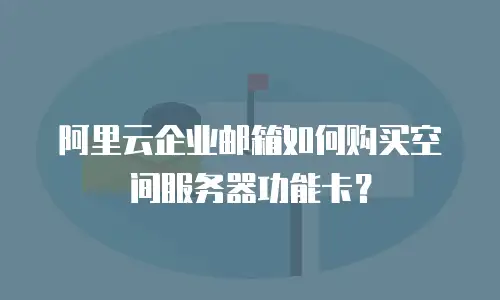 阿里云企业邮箱如何购买空间服务器功能卡？