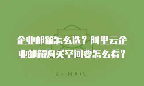 企业邮箱怎么选？阿里云企业邮箱购买空间要怎么看？