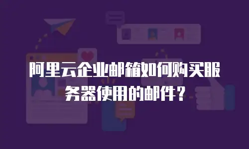 阿里云企业邮箱如何购买服务器使用的邮件？
