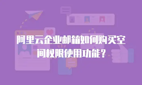 阿里云企业邮箱如何购买空间权限使用功能?
