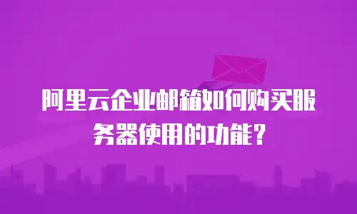 阿里云企业邮箱如何购买服务器使用的功能?