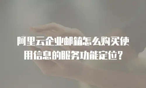 阿里云企业邮箱怎么购买使用信息的服务功能定位？