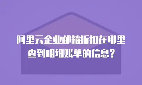 阿里云企业邮箱折扣在哪里查到明细账单的信息？