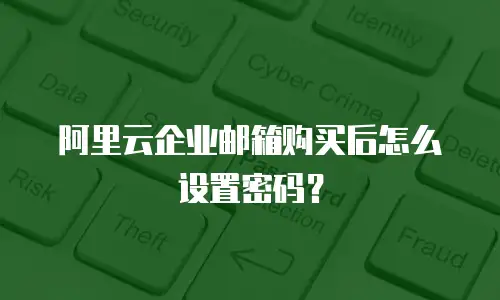 阿里云企业邮箱购买后怎么设置密码？