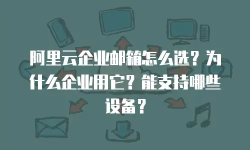 阿里云企业邮箱怎么选？为什么企业用它？能支持哪些设备？