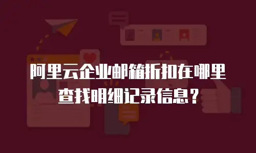 阿里云企业邮箱折扣在哪里查找明细记录信息？
