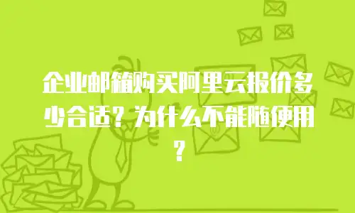 企业邮箱购买阿里云报价多少合适？为什么不能随便用？