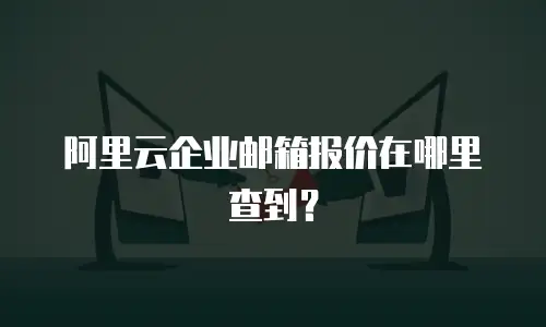 阿里云企业邮箱报价在哪里查到?