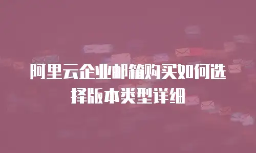 阿里云企业邮箱购买如何选择版本类型详细