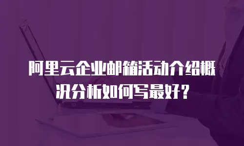 阿里云企业邮箱活动介绍概况分析如何写最好？