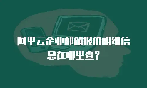 阿里云企业邮箱报价明细信息在哪里查？
