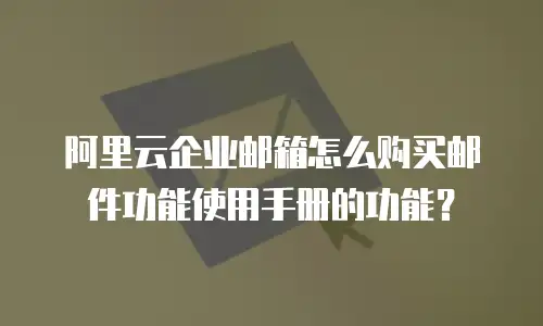 阿里云企业邮箱怎么购买邮件功能使用手册的功能？