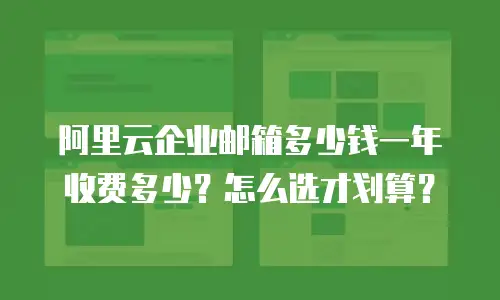 阿里云企业邮箱多少钱一年收费多少？怎么选才划算？