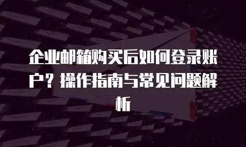 企业邮箱购买后如何登录账户?操作指南与常见问题解析