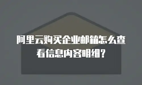 阿里云购买企业邮箱怎么查看信息内容明细？