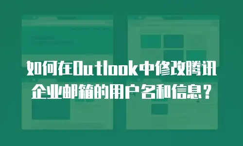 如何在Outlook中修改腾讯企业邮箱的用户名和信息？