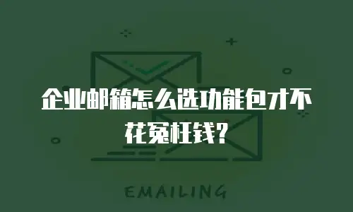企业邮箱怎么选功能包才不花冤枉钱？