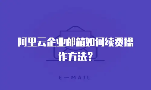 阿里云企业邮箱如何续费操作方法?