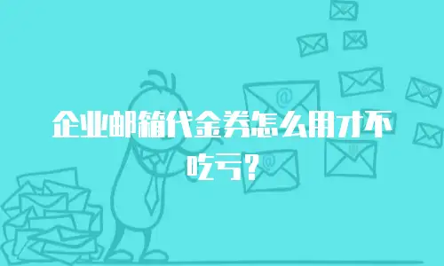 企业邮箱代金券怎么用才不吃亏？
