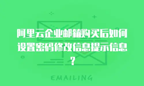 阿里云企业邮箱购买后如何设置密码修改信息提示信息？