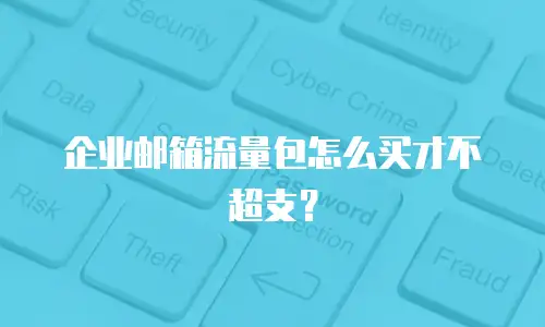 企业邮箱流量包怎么买才不超支？