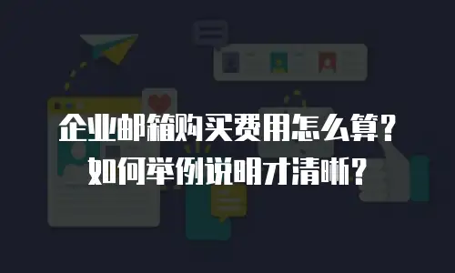 企业邮箱购买费用怎么算？如何举例说明才清晰？