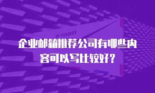 企业邮箱推荐公司有哪些内容可以写比较好？