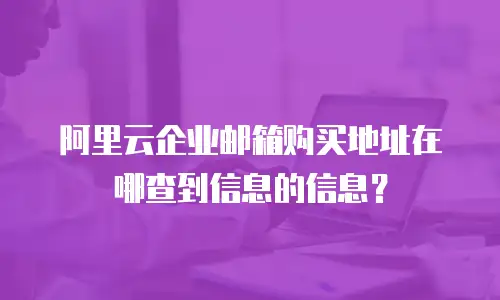 阿里云企业邮箱购买地址在哪查到信息的信息?