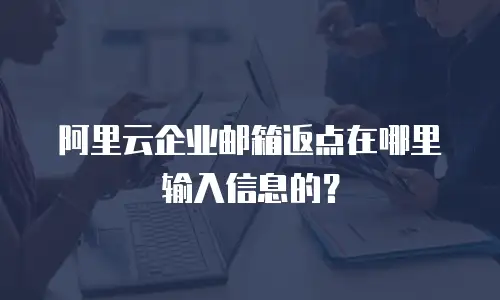 阿里云企业邮箱返点在哪里输入信息的?