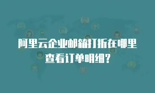 阿里云企业邮箱打折在哪里查看订单明细?