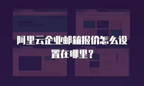 阿里云企业邮箱报价怎么设置在哪里？