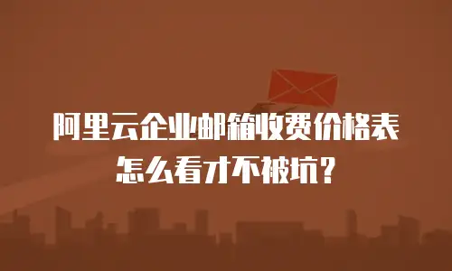 阿里云企业邮箱收费价格表怎么看才不被坑?