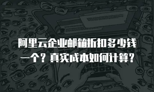 阿里云企业邮箱折扣多少钱一个？真实成本如何计算？